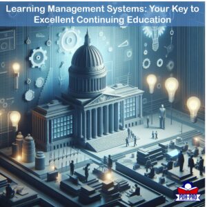 Learning Management Systems: Your Key to Excellent Continuing Education